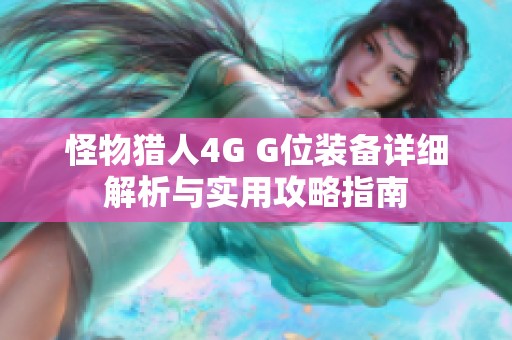 怪物猎人4G G位装备详细解析与实用攻略指南