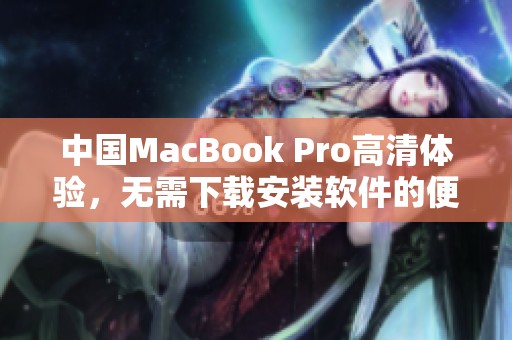 中国MacBook Pro高清体验，无需下载安装软件的便捷方式