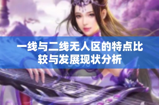 一线与二线无人区的特点比较与发展现状分析