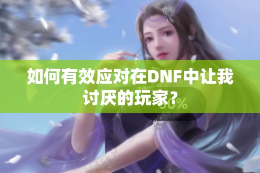 如何有效应对在DNF中让我讨厌的玩家？