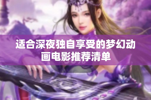 适合深夜独自享受的梦幻动画电影推荐清单