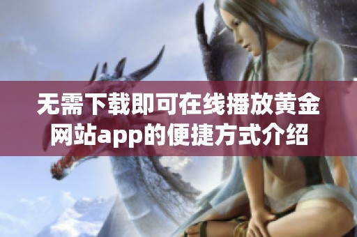 无需下载即可在线播放黄金网站app的便捷方式介绍