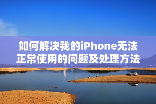 如何解决我的iPhone无法正常使用的问题及处理方法