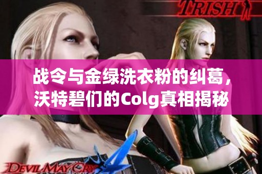 战令与金绿洗衣粉的纠葛，沃特碧们的Colg真相揭秘