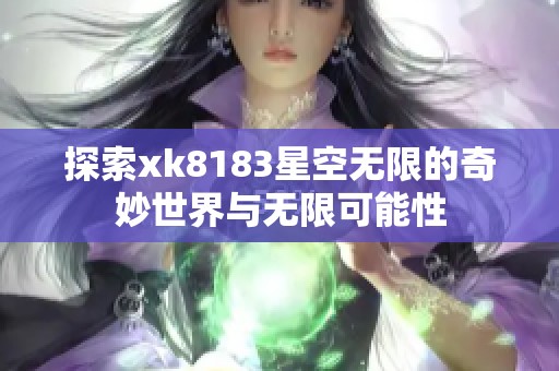 探索xk8183星空无限的奇妙世界与无限可能性