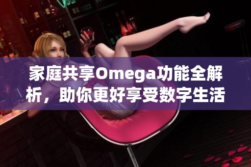 家庭共享Omega功能全解析，助你更好享受数字生活