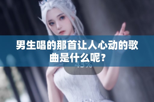 男生唱的那首让人心动的歌曲是什么呢？