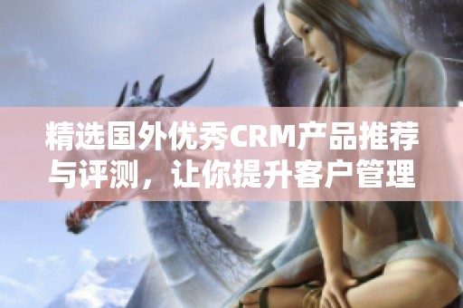 精选国外优秀CRM产品推荐与评测，让你提升客户管理效率