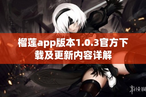 榴莲app版本1.0.3官方下载及更新内容详解