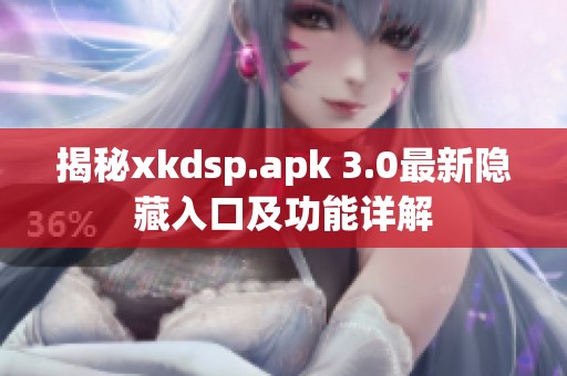 揭秘xkdsp.apk 3.0最新隐藏入口及功能详解