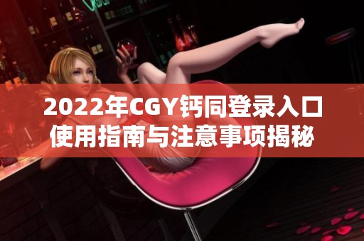 2022年CGY钙同登录入口使用指南与注意事项揭秘