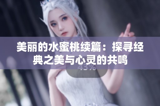 美丽的水蜜桃续篇：探寻经典之美与心灵的共鸣