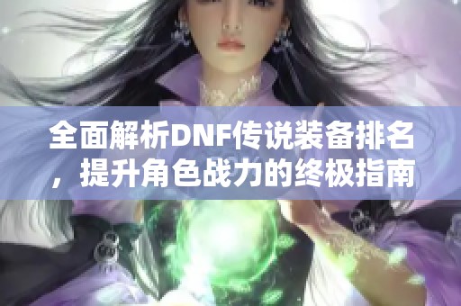 全面解析DNF传说装备排名，提升角色战力的终极指南