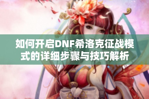 如何开启DNF希洛克征战模式的详细步骤与技巧解析