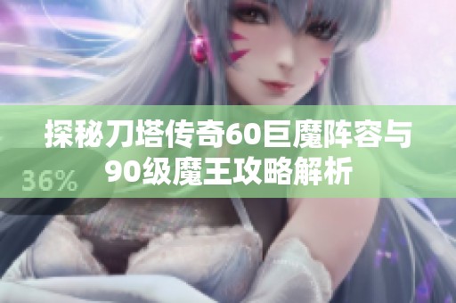 探秘刀塔传奇60巨魔阵容与90级魔王攻略解析