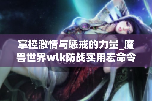 掌控激情与惩戒的力量_魔兽世界wlk防战实用宏命令解析