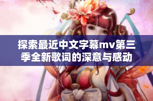 探索最近中文字幕mv第三季全新歌词的深意与感动