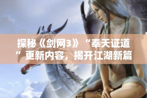 探秘《剑网3》“奉天证道”更新内容，揭开江湖新篇章！