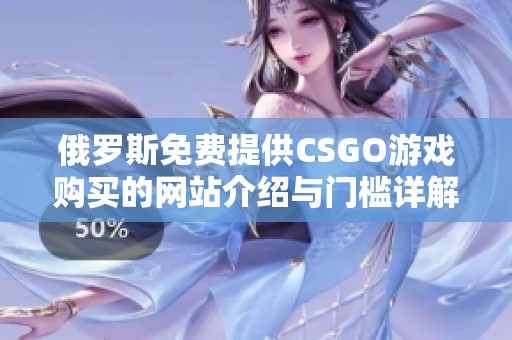 俄罗斯免费提供CSGO游戏购买的网站介绍与门槛详解