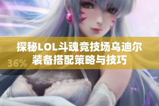 探秘LOL斗魂竞技场乌迪尔装备搭配策略与技巧