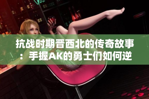 抗战时期晋西北的传奇故事：手握AK的勇士们如何逆转战局