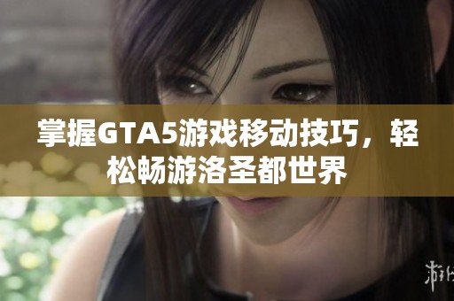 掌握GTA5游戏移动技巧，轻松畅游洛圣都世界