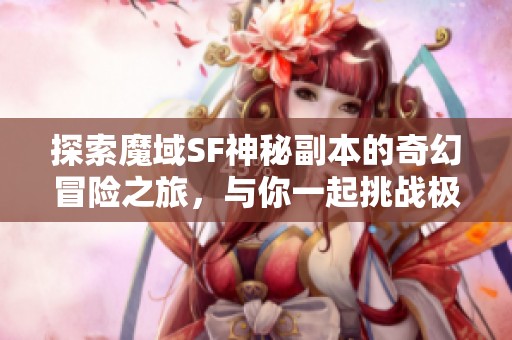 探索魔域SF神秘副本的奇幻冒险之旅，与你一起挑战极限