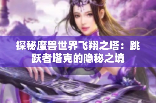 探秘魔兽世界飞翔之塔：跳跃者塔克的隐秘之境