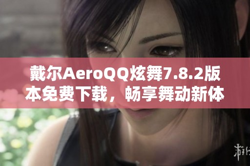 戴尔AeroQQ炫舞7.8.2版本免费下载，畅享舞动新体验