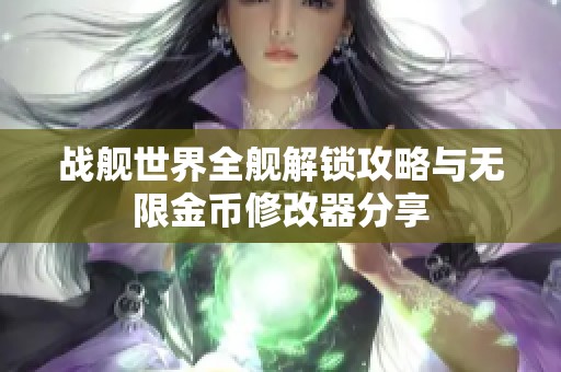 战舰世界全舰解锁攻略与无限金币修改器分享