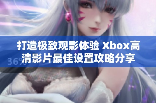 打造极致观影体验 Xbox高清影片最佳设置攻略分享